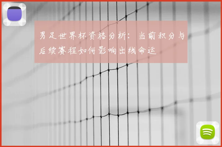 男足世界杯资格分析：当前积分与后续赛程如何影响出线命运