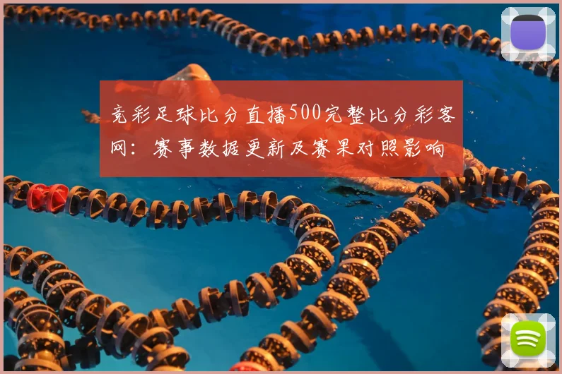 竞彩足球比分直播500完整比分彩客网:赛事数据更新及赛果对照影响分析
