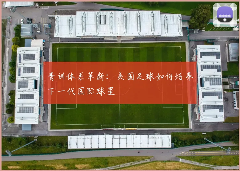 青训体系革新：美国足球如何培养下一代国际球星