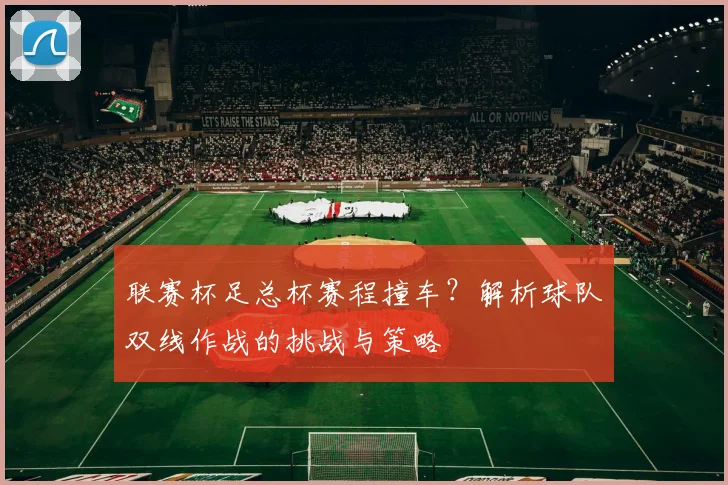 联赛杯足总杯赛程撞车？解析球队双线作战的挑战与策略